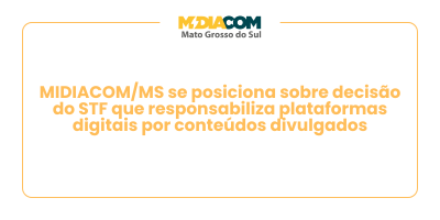 MIDIACOM/MS se posiciona sobre decisão do STF que responsabiliza plataformas digitais por conteúdos divulgados